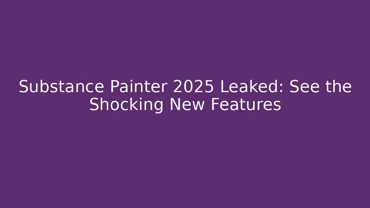 Substance Painter 2025 Leaked: See the Shocking New Features