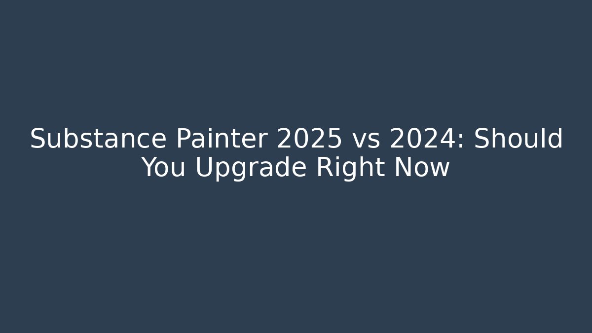Substance Painter 2025 vs 2024: Should You Upgrade Right Now