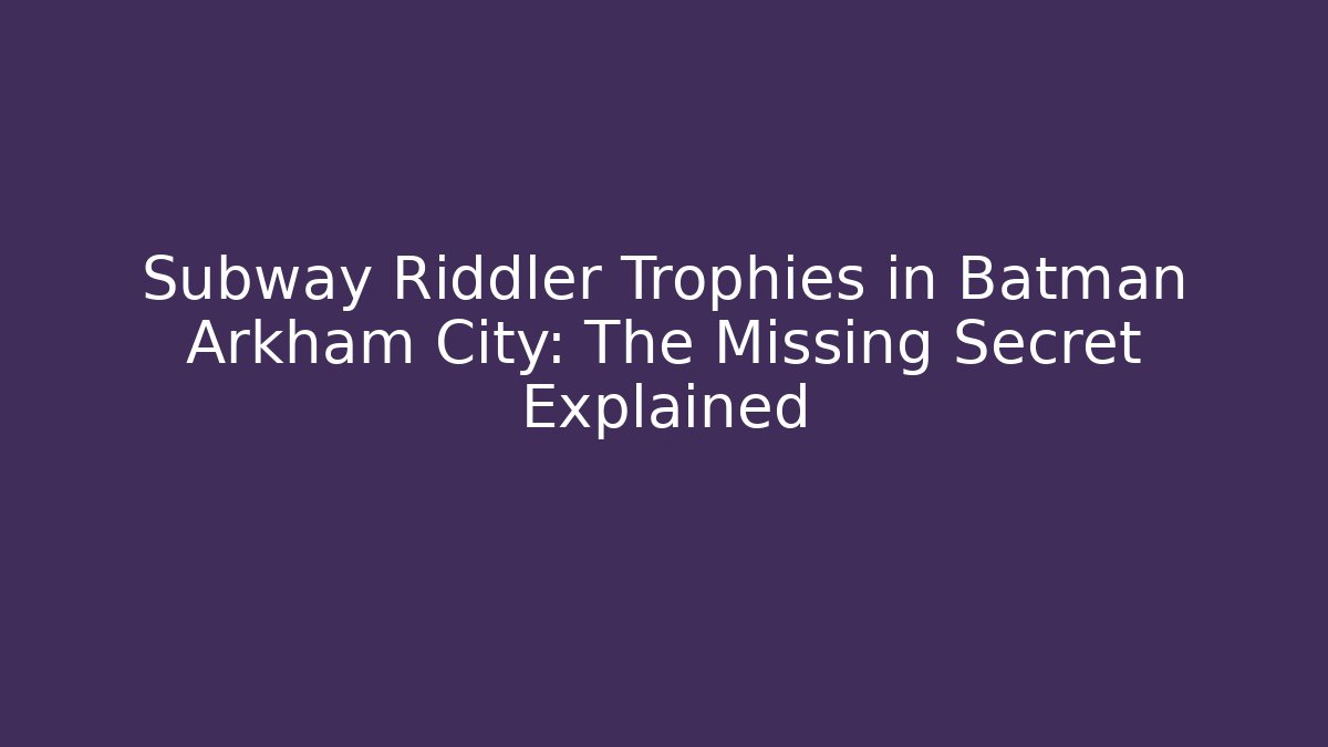 Subway Riddler Trophies in Batman Arkham City: The Missing Secret Explained