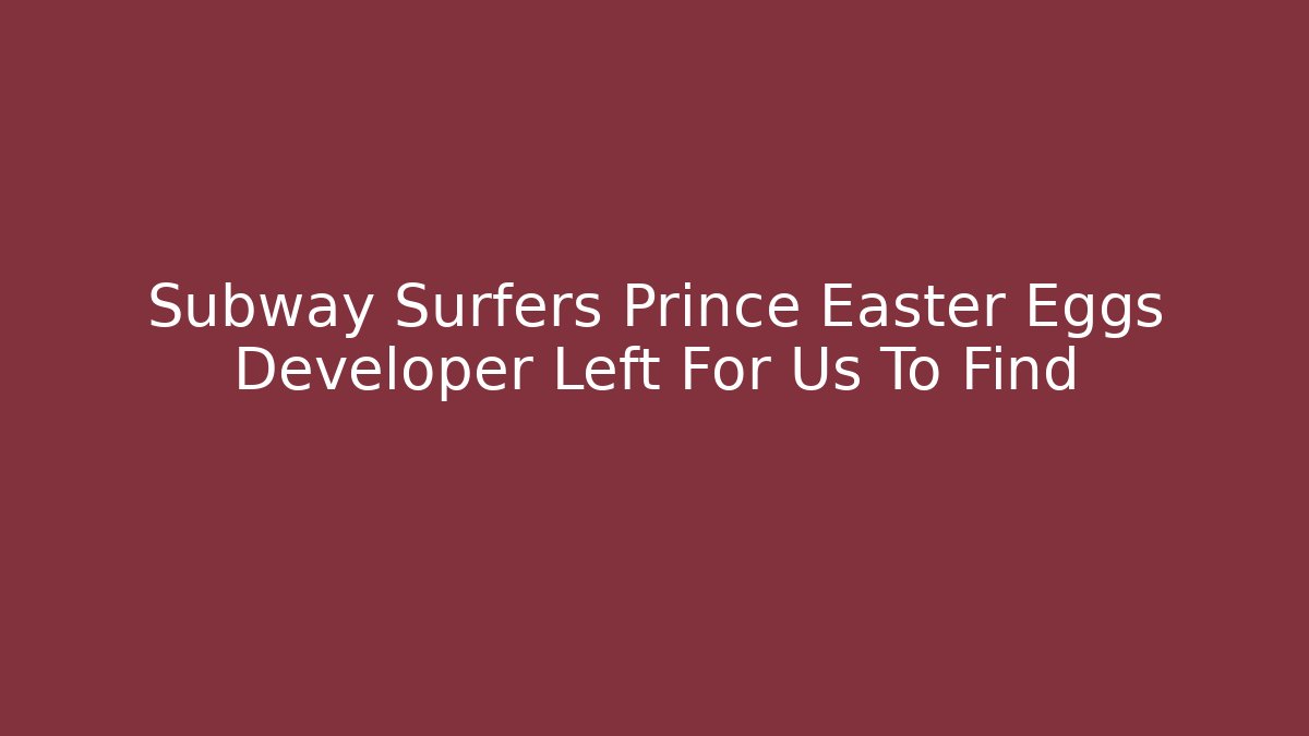 Subway Surfers Prince Easter Eggs Developer Left For Us To Find