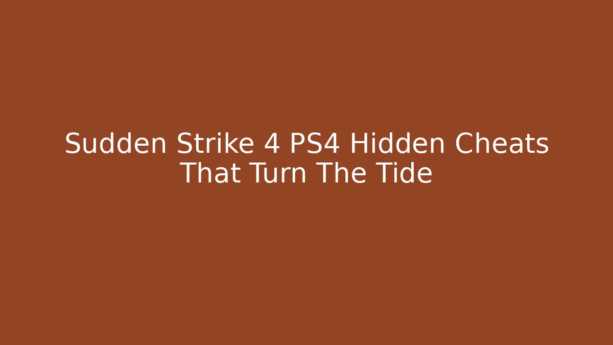 Sudden Strike 4 PS4 Hidden Cheats That Turn The Tide - The Family Holidays