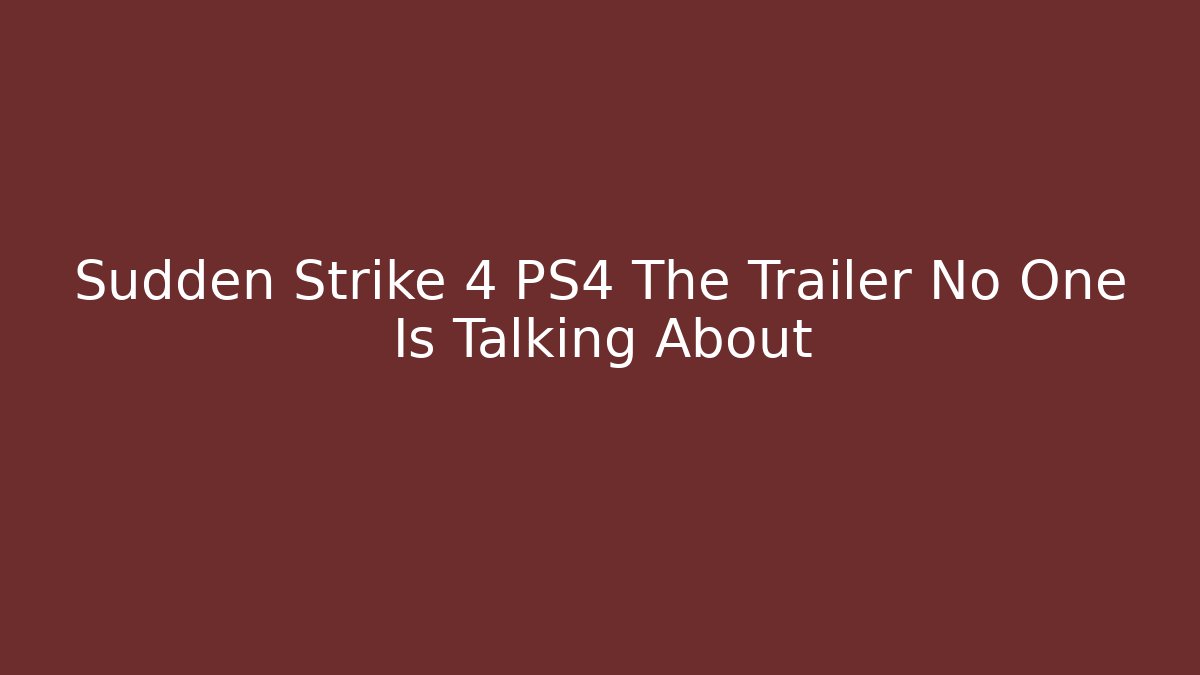 Sudden Strike 4 PS4 The Trailer No One Is Talking About