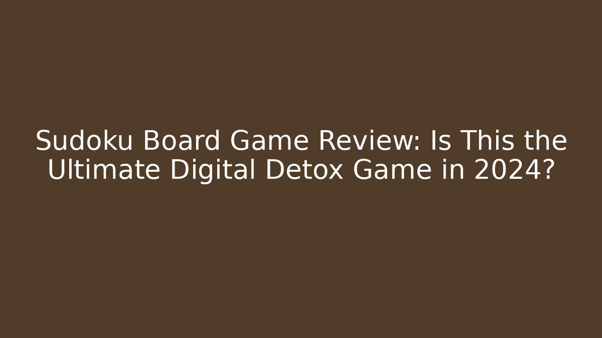 Sudoku Board Game Review: Is This the Ultimate Digital Detox Game in 2024?