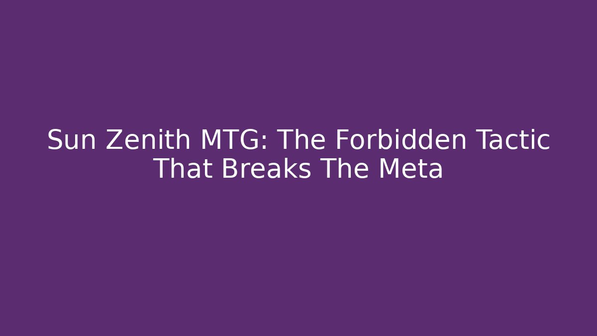 Sun Zenith MTG: The Forbidden Tactic That Breaks The Meta