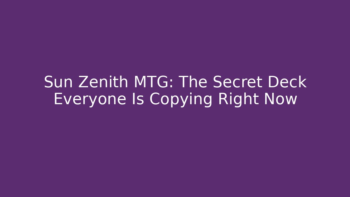 Sun Zenith MTG: The Secret Deck Everyone Is Copying Right Now