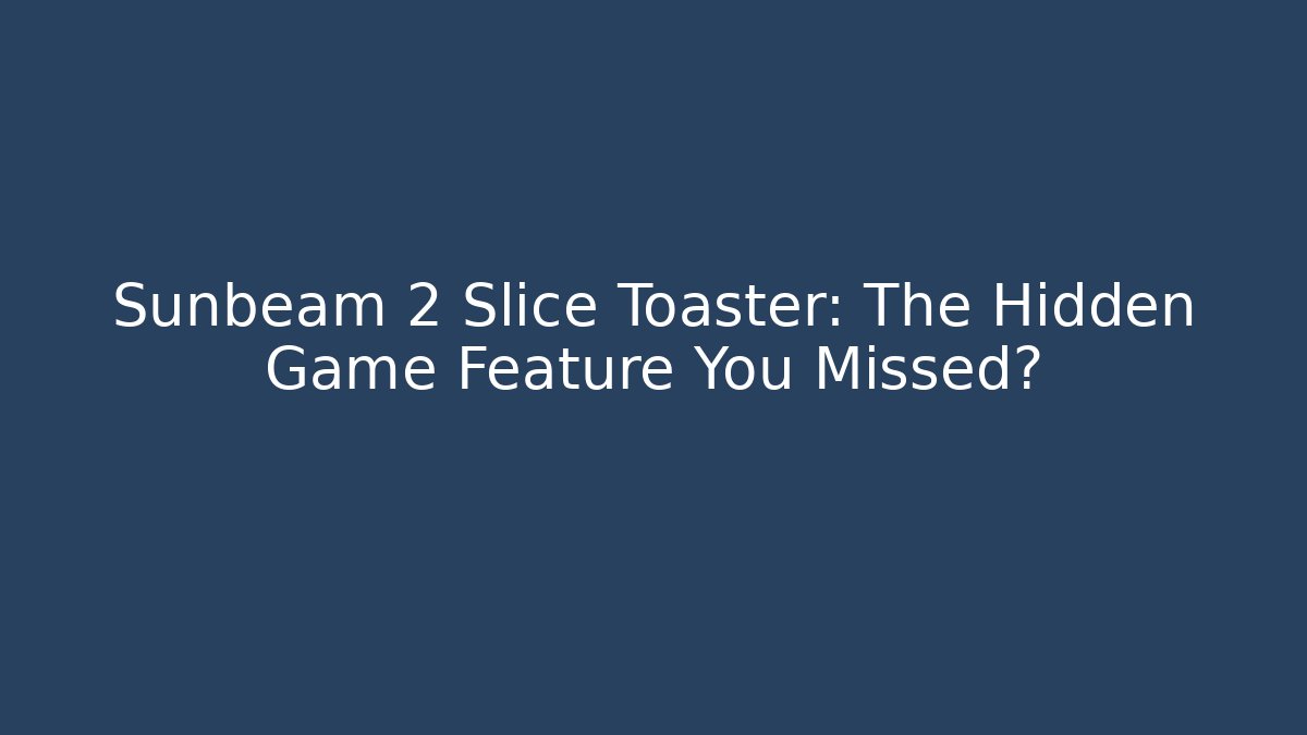Sunbeam 2 Slice Toaster: The Hidden Game Feature You Missed?