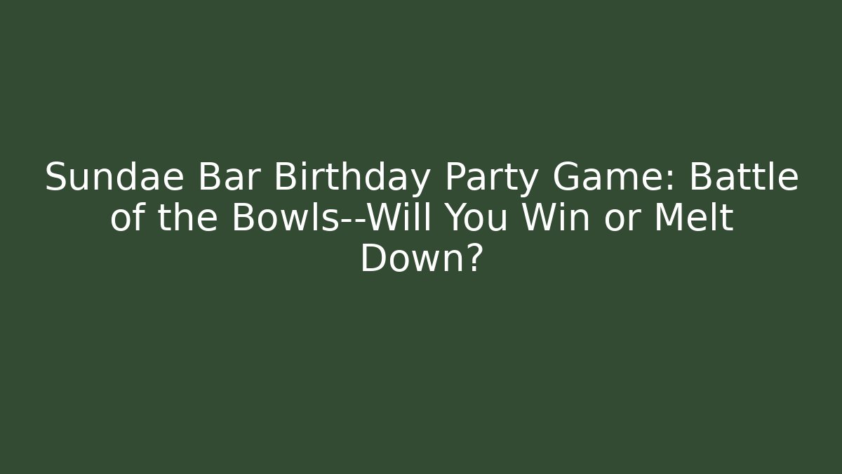Sundae Bar Birthday Party Game: Battle of the Bowls—Will You Win or Melt Down?