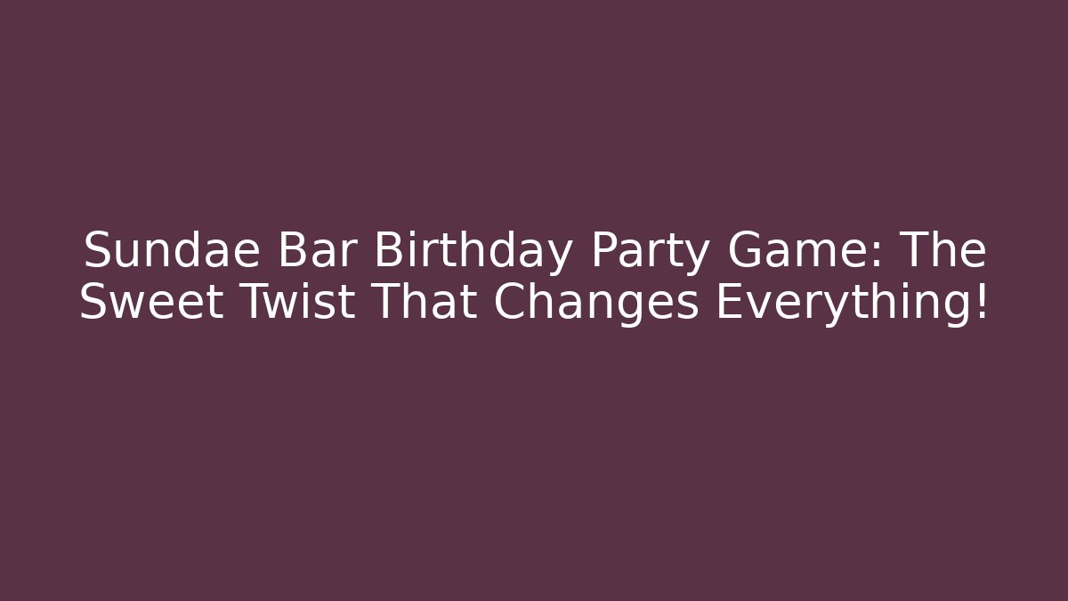 Sundae Bar Birthday Party Game: The Sweet Twist That Changes Everything!