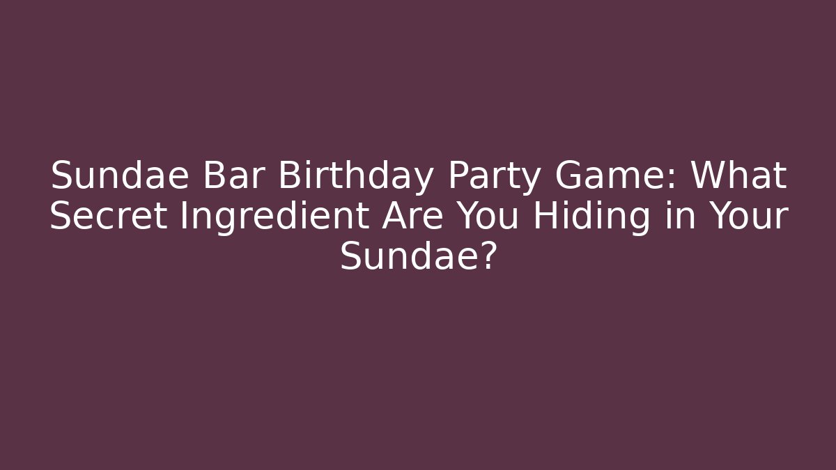 Sundae Bar Birthday Party Game: What Secret Ingredient Are You Hiding in Your Sundae?