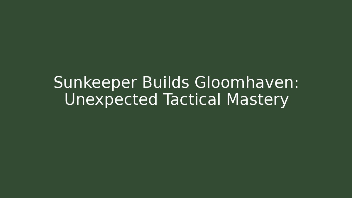 Sunkeeper Builds Gloomhaven: Unexpected Tactical Mastery