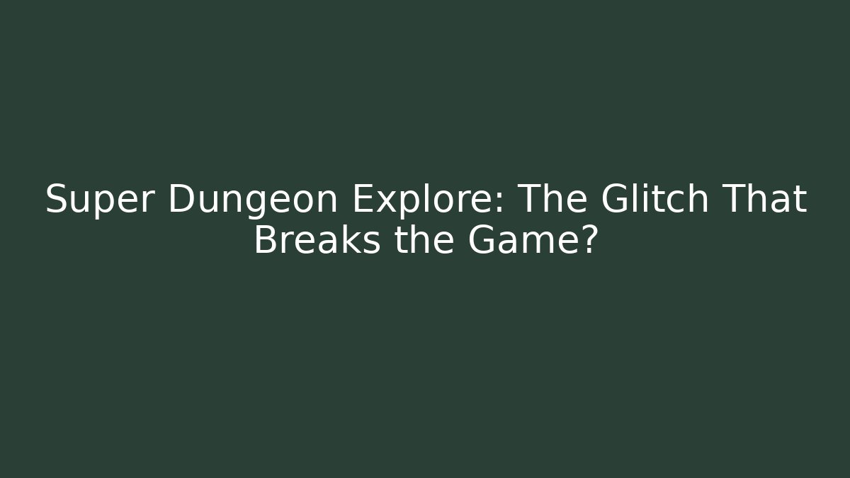 Super Dungeon Explore: The Glitch That Breaks the Game?