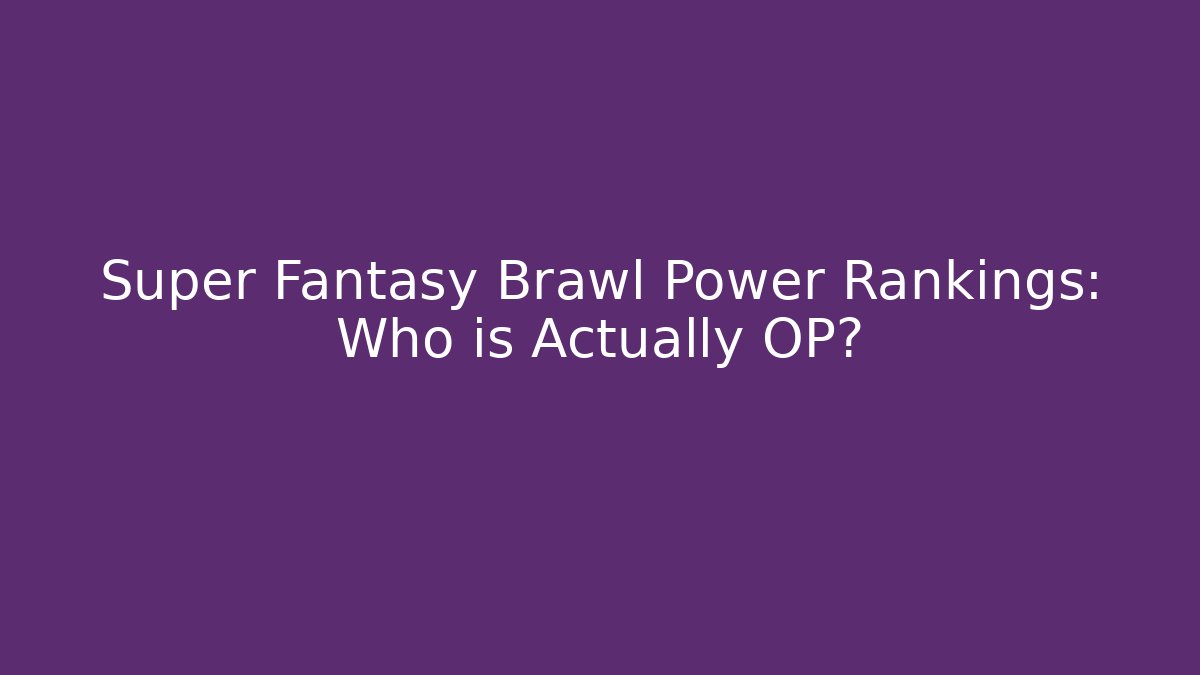 Super Fantasy Brawl Power Rankings: Who is Actually OP?