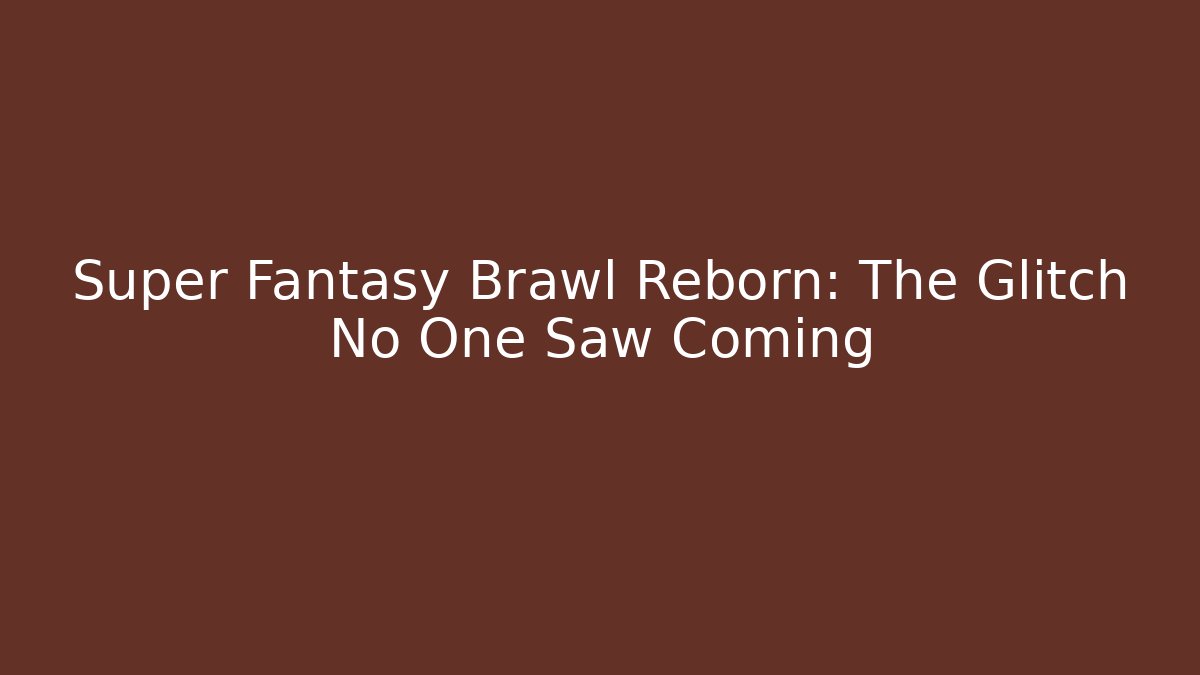 Super Fantasy Brawl Reborn: The Glitch No One Saw Coming