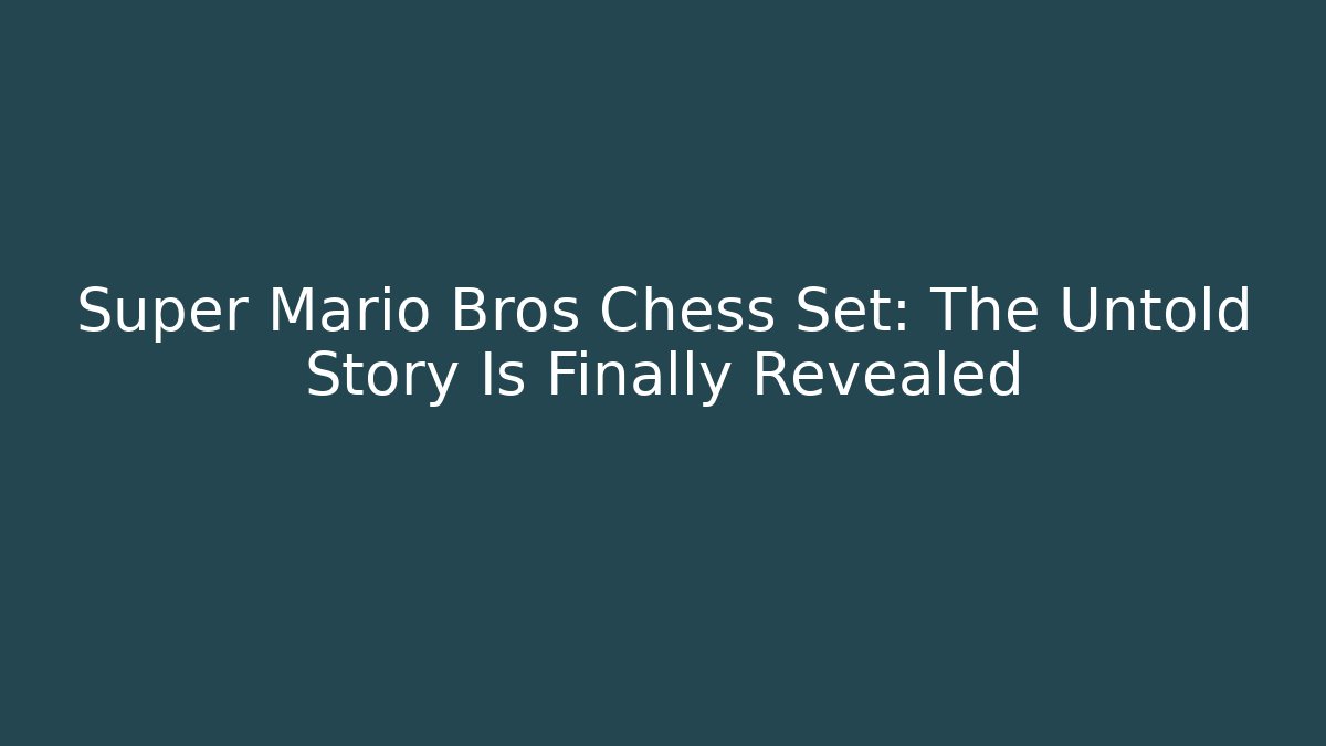 Super Mario Bros Chess Set: The Untold Story Is Finally Revealed