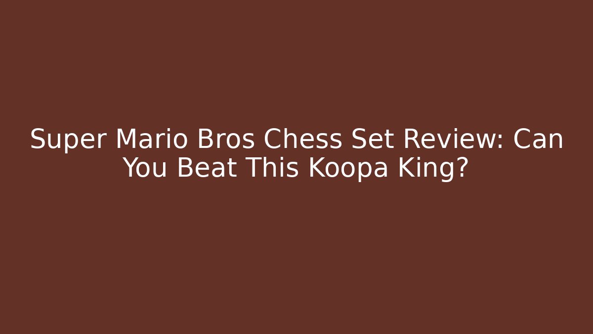Super Mario Bros Chess Set Review: Can You Beat This Koopa King?