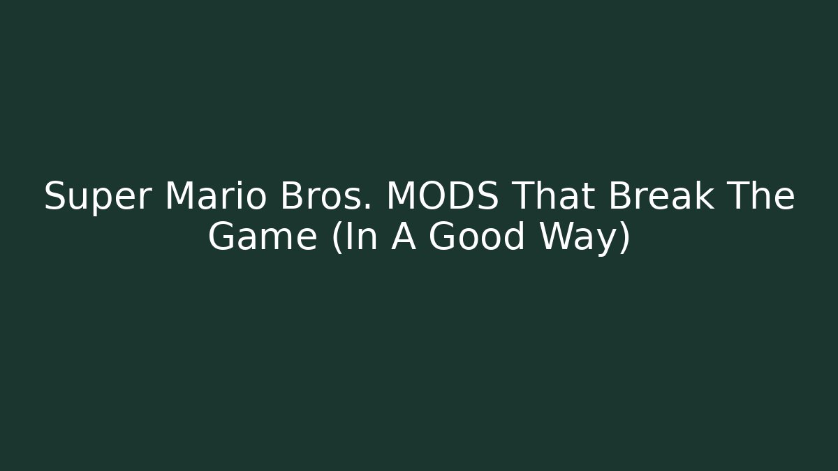 Super Mario Bros. MODS That Break The Game (In A Good Way)
