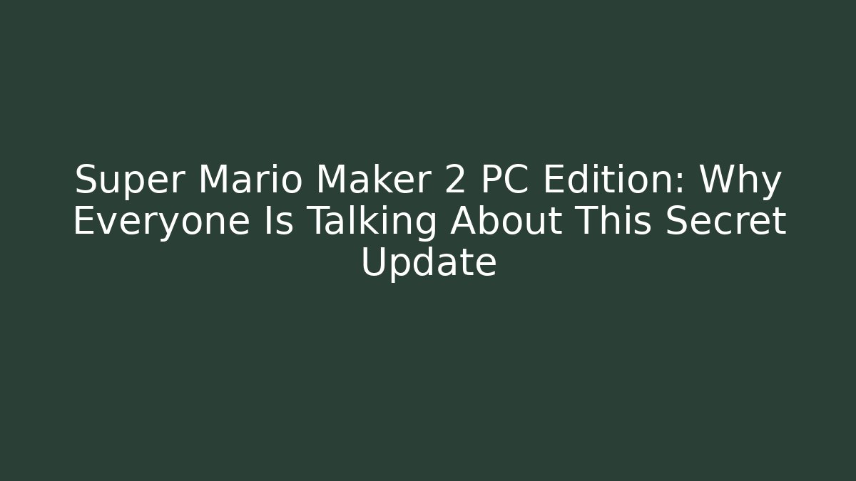 Super Mario Maker 2 PC Edition: Why Everyone Is Talking About This Secret Update