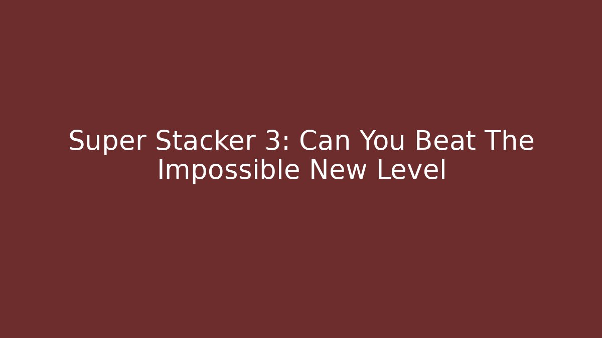 Super Stacker 3: Can You Beat The Impossible New Level