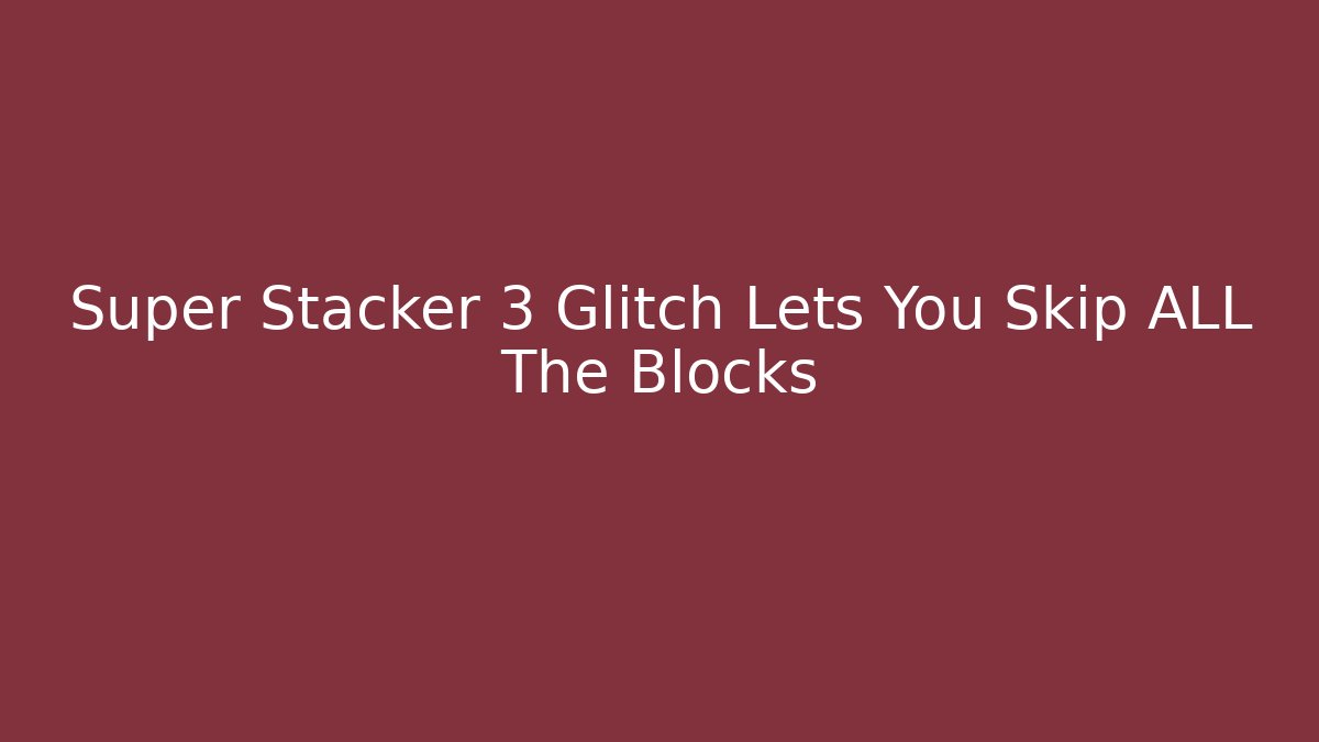 Super Stacker 3 Glitch Lets You Skip ALL The Blocks - The Family Holidays