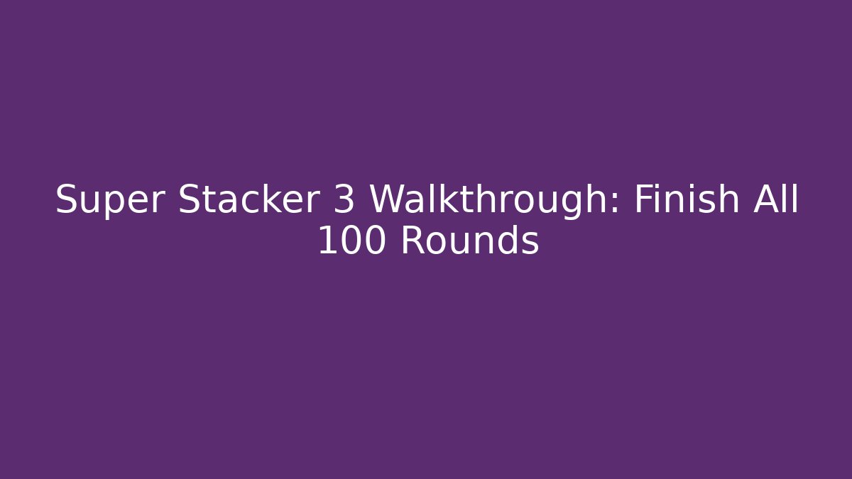 Super Stacker 3 Walkthrough: Finish All 100 Rounds