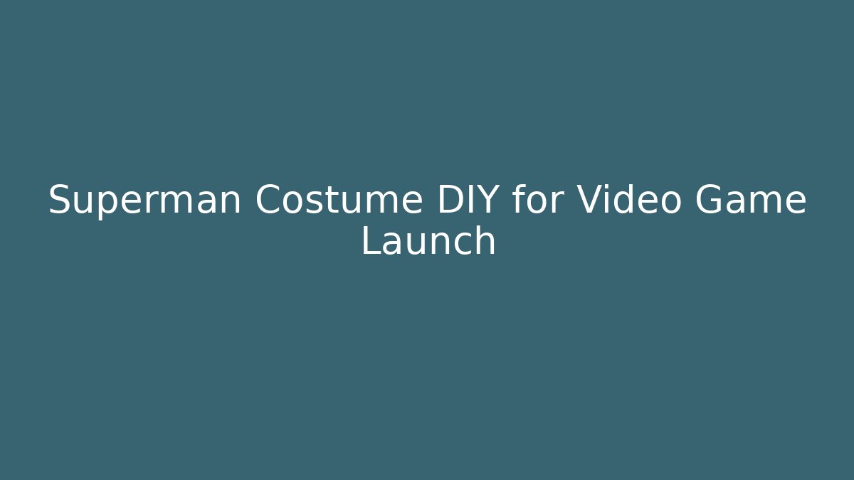 Superman Costume DIY for Video Game Launch