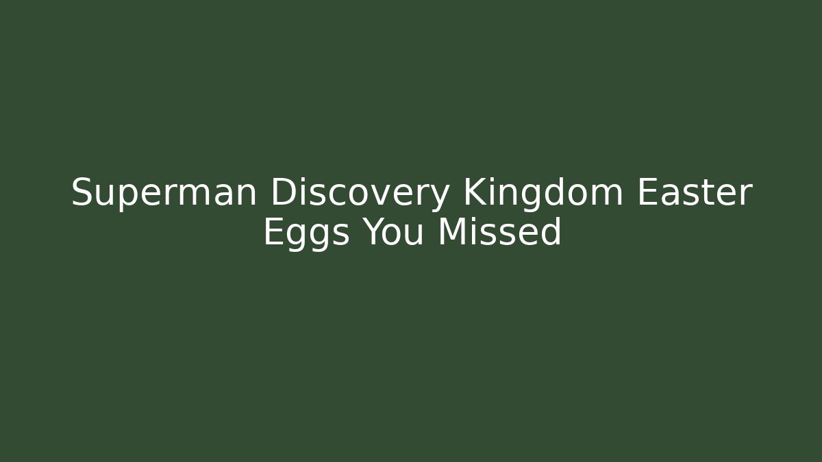 Superman Discovery Kingdom Easter Eggs You Missed