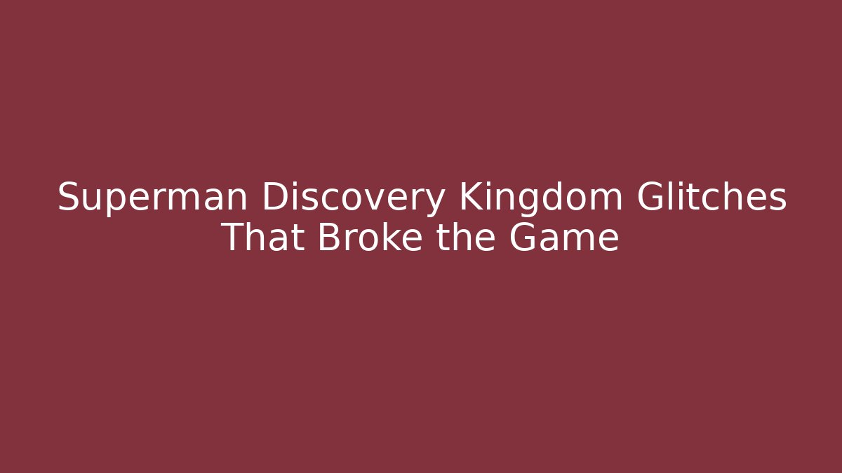 Superman Discovery Kingdom Glitches That Broke the Game