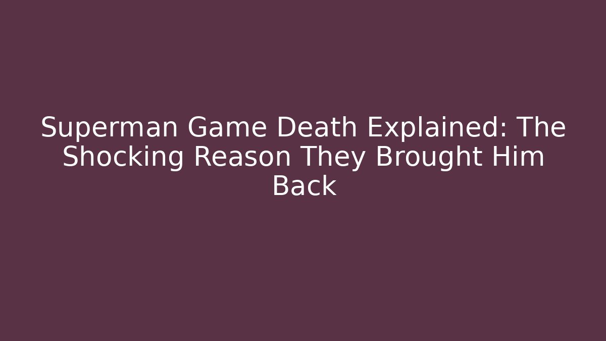 Superman Game Death Explained: The Shocking Reason They Brought Him Back