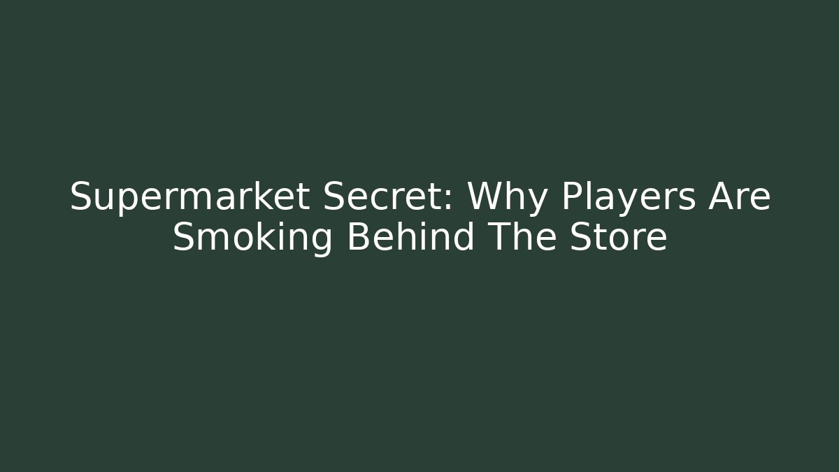 Supermarket Secret: Why Players Are Smoking Behind The Store