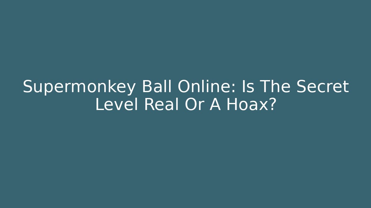 Supermonkey Ball Online: Is The Secret Level Real Or A Hoax?