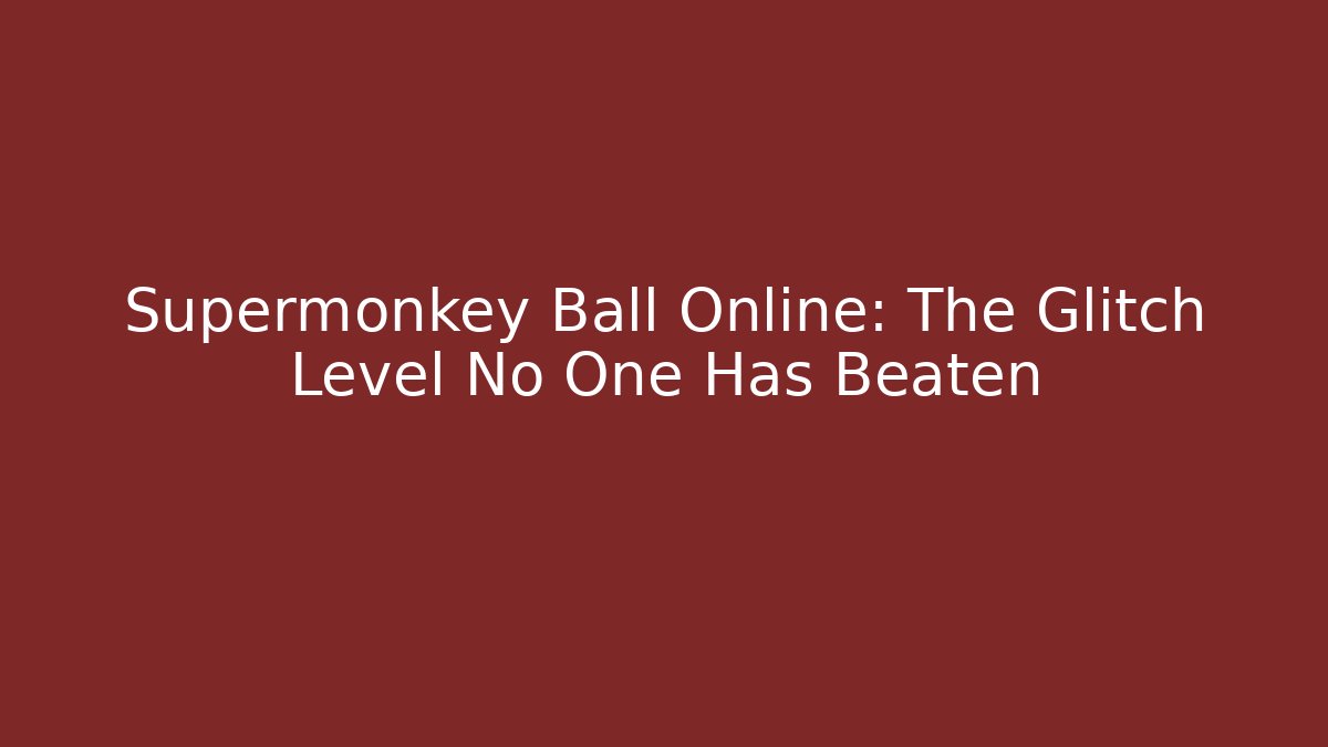 Supermonkey Ball Online: The Glitch Level No One Has Beaten