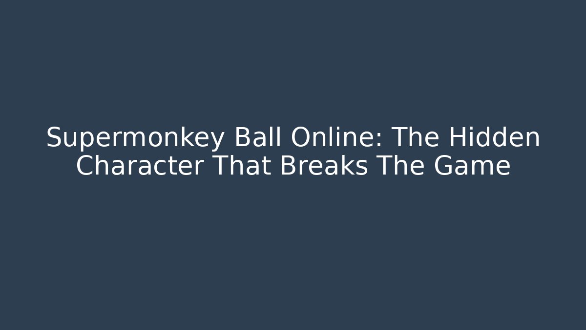 Supermonkey Ball Online: The Hidden Character That Breaks The Game