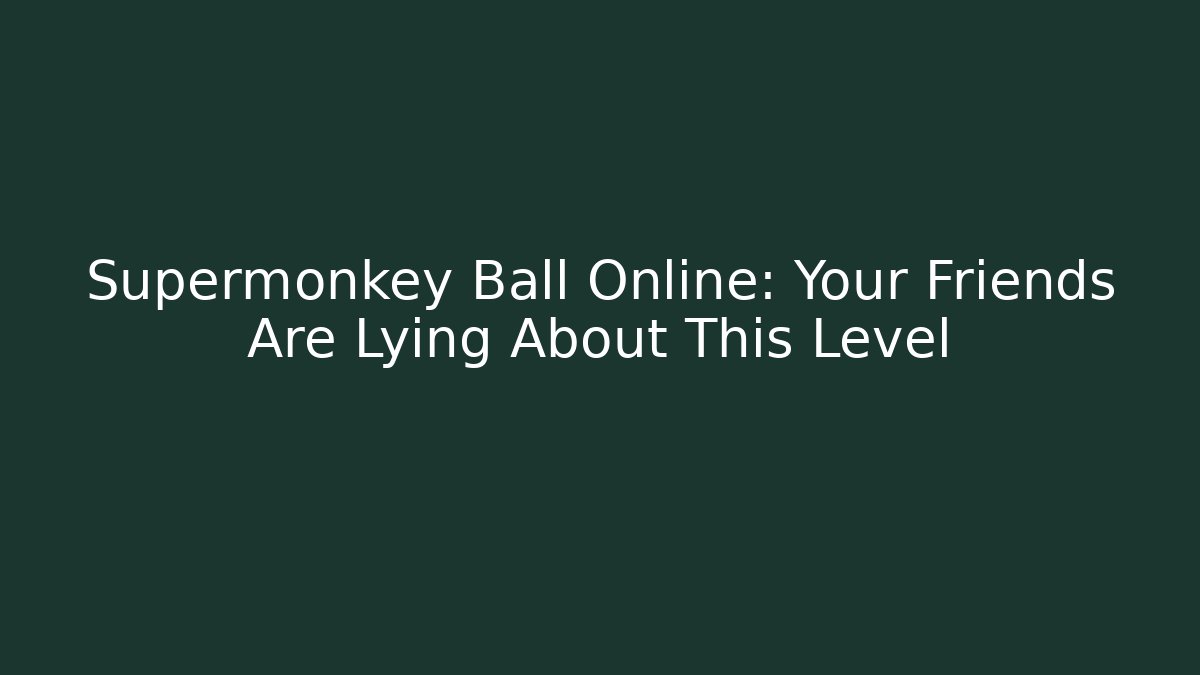 Supermonkey Ball Online: Your Friends Are Lying About This Level - The Family Holidays