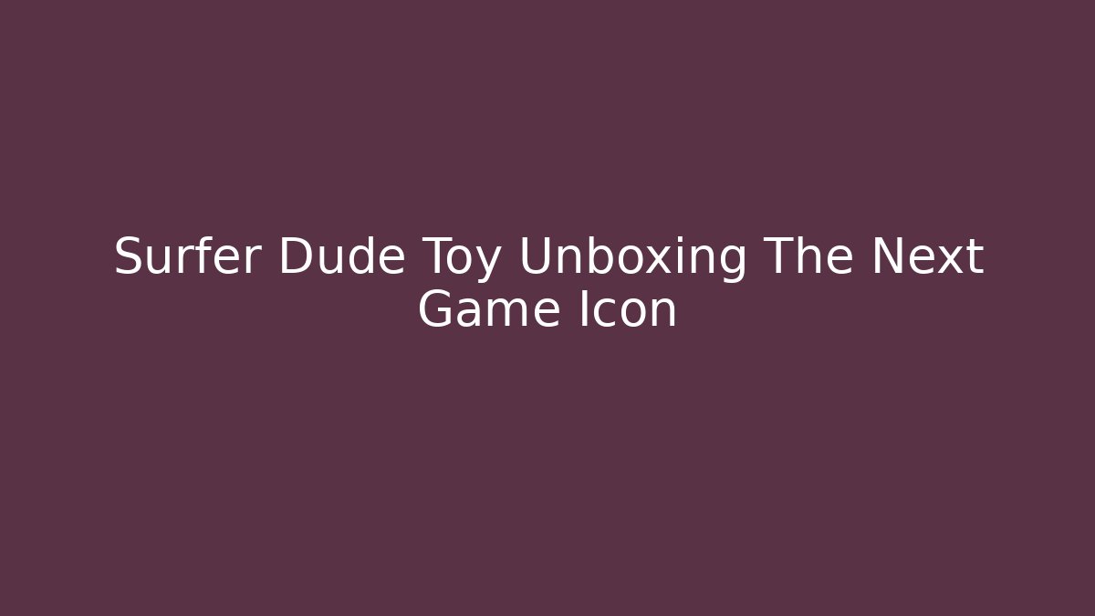 Surfer Dude Toy Unboxing The Next Game Icon