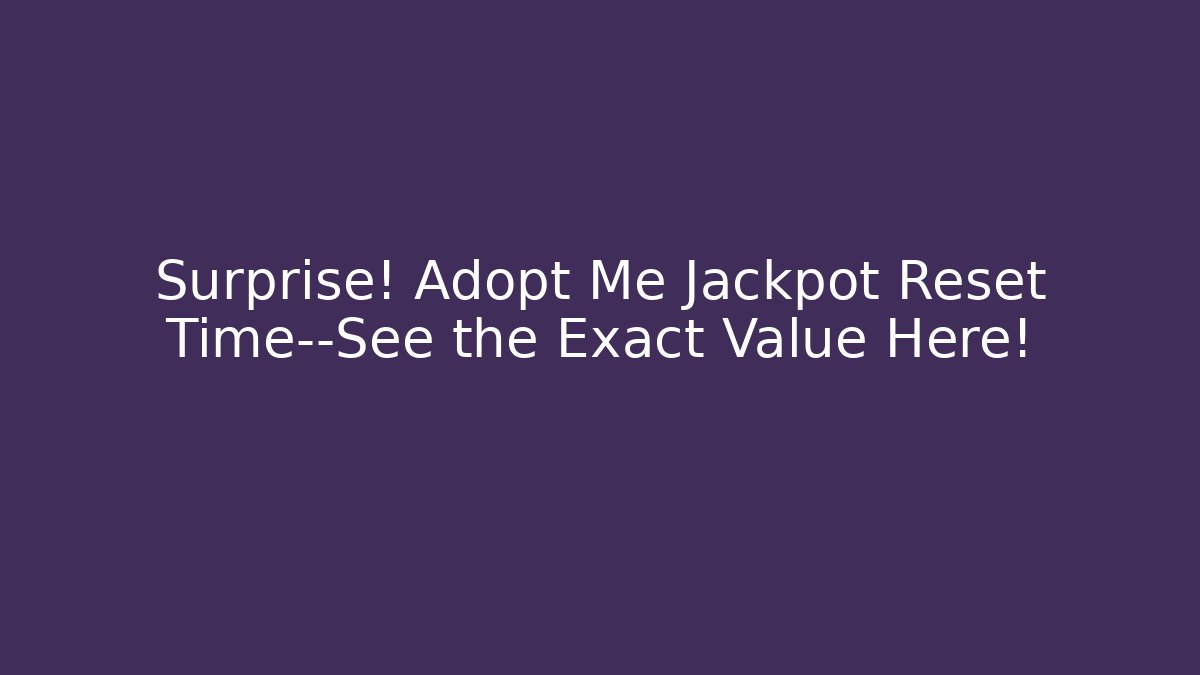 Surprise! Adopt Me Jackpot Reset Time—See the Exact Value Here!
