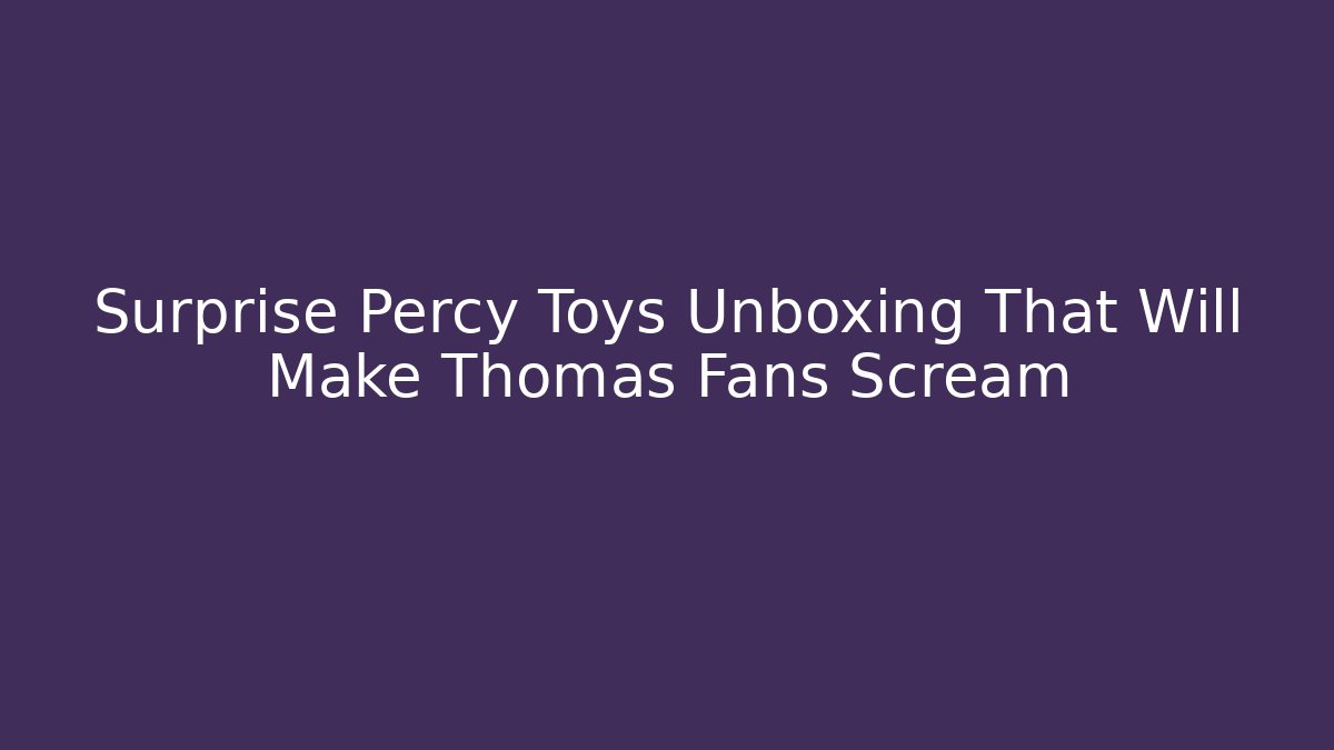 Surprise Percy Toys Unboxing That Will Make Thomas Fans Scream