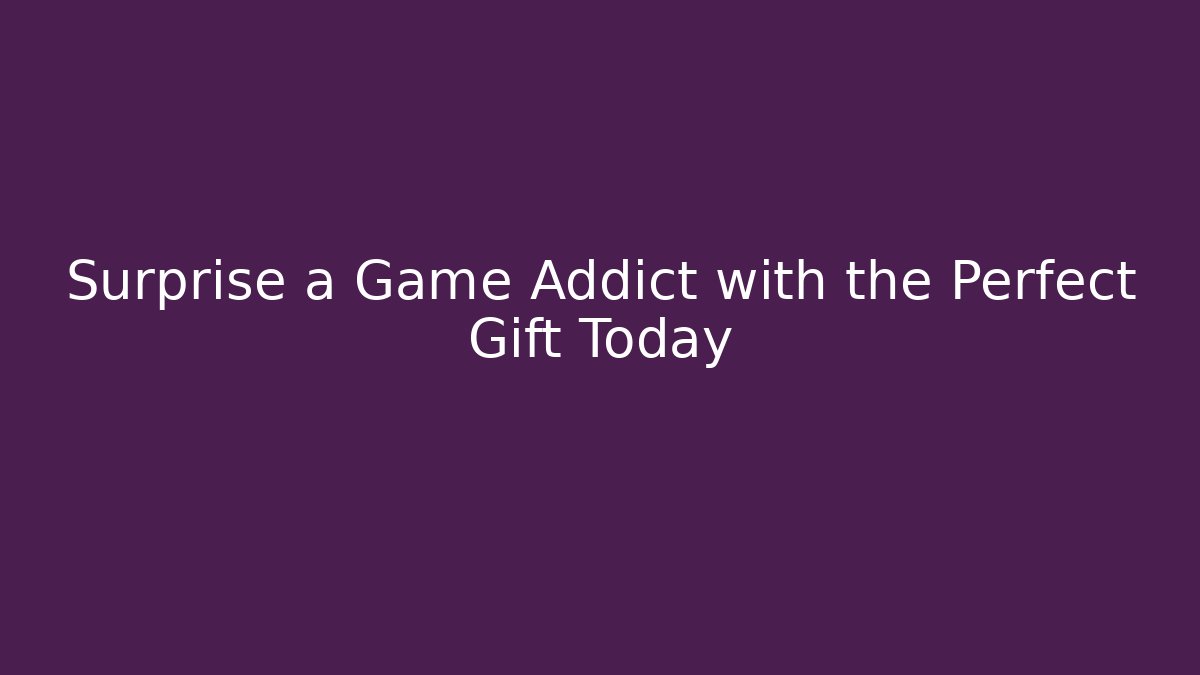 Surprise a Game Addict with the Perfect Gift Today