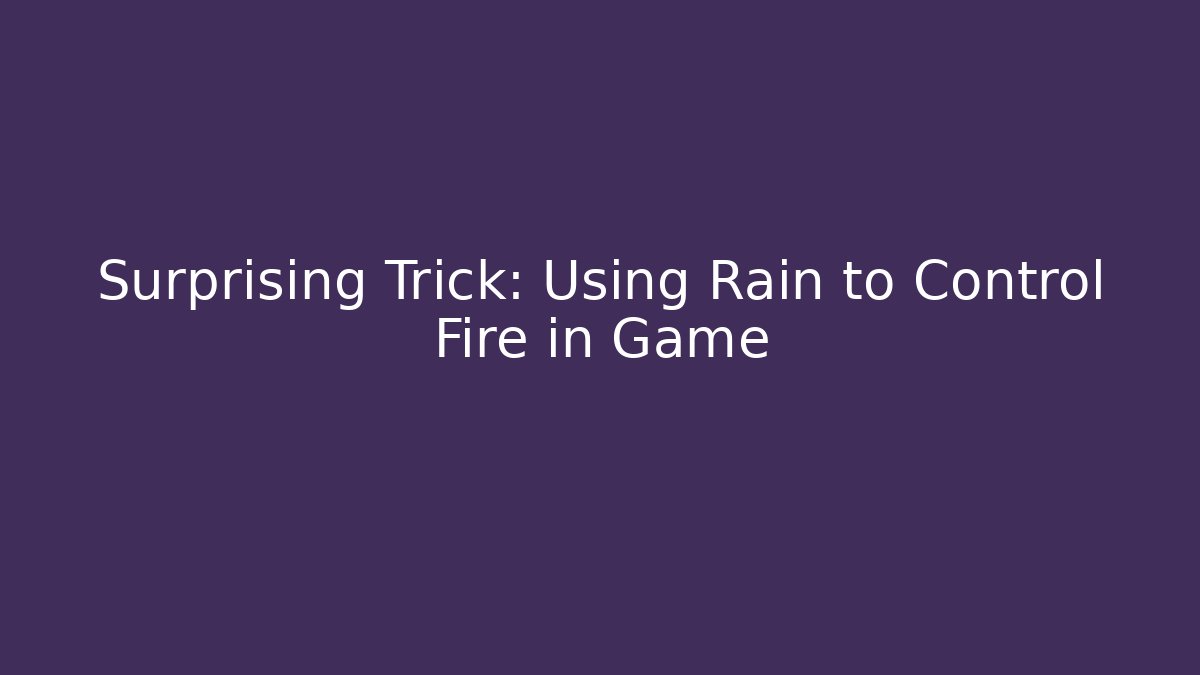 Surprising Trick: Using Rain to Control Fire in Game