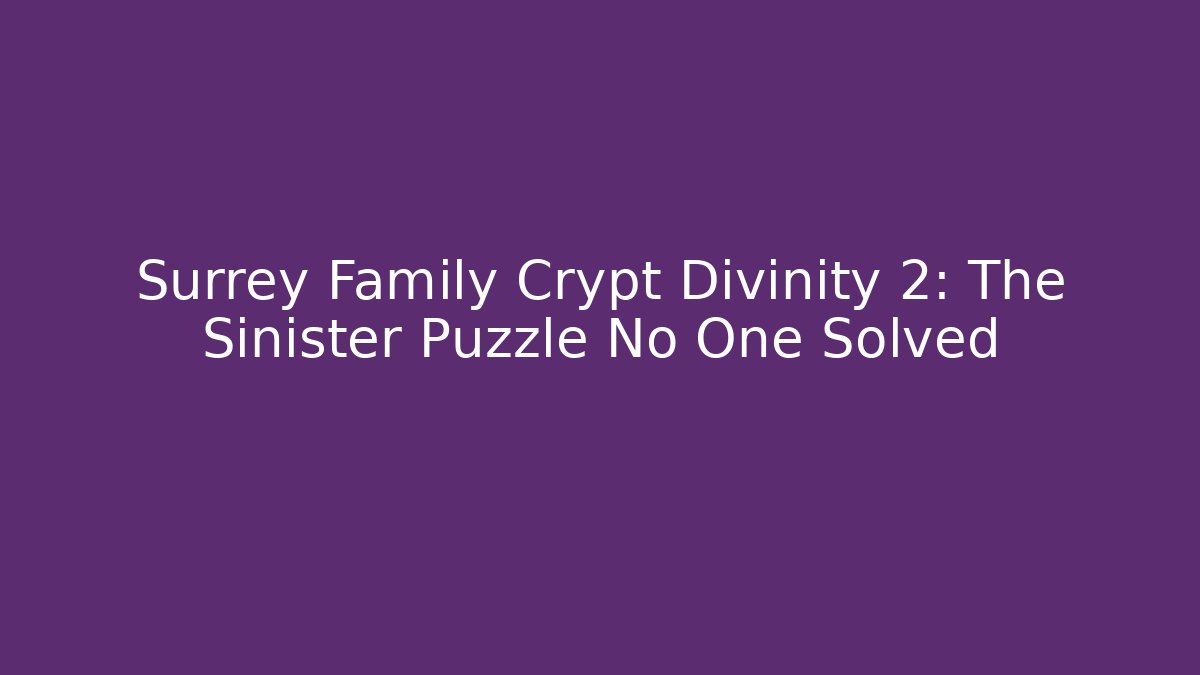 Surrey Family Crypt Divinity 2: The Sinister Puzzle No One Solved
