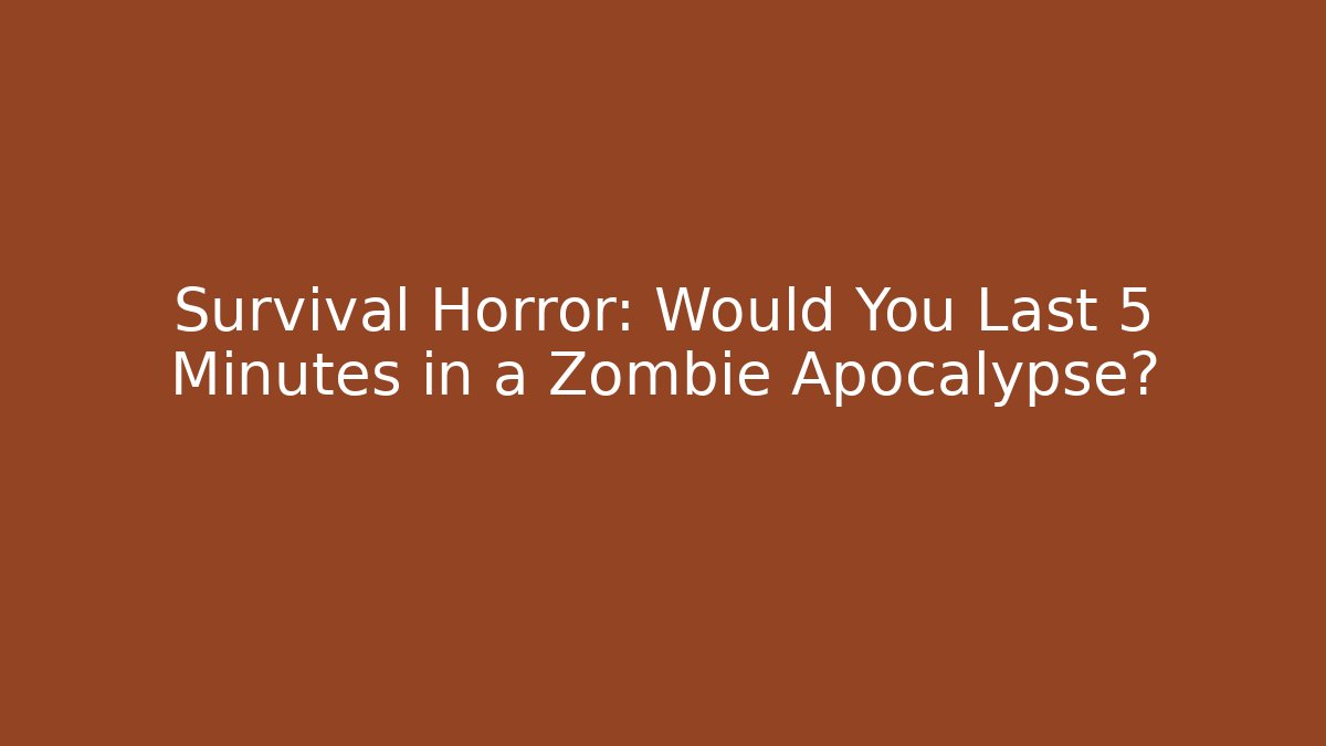 Survival Horror: Would You Last 5 Minutes in a Zombie Apocalypse?