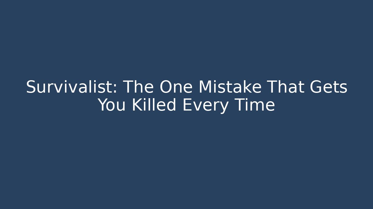 Survivalist: The One Mistake That Gets You Killed Every Time