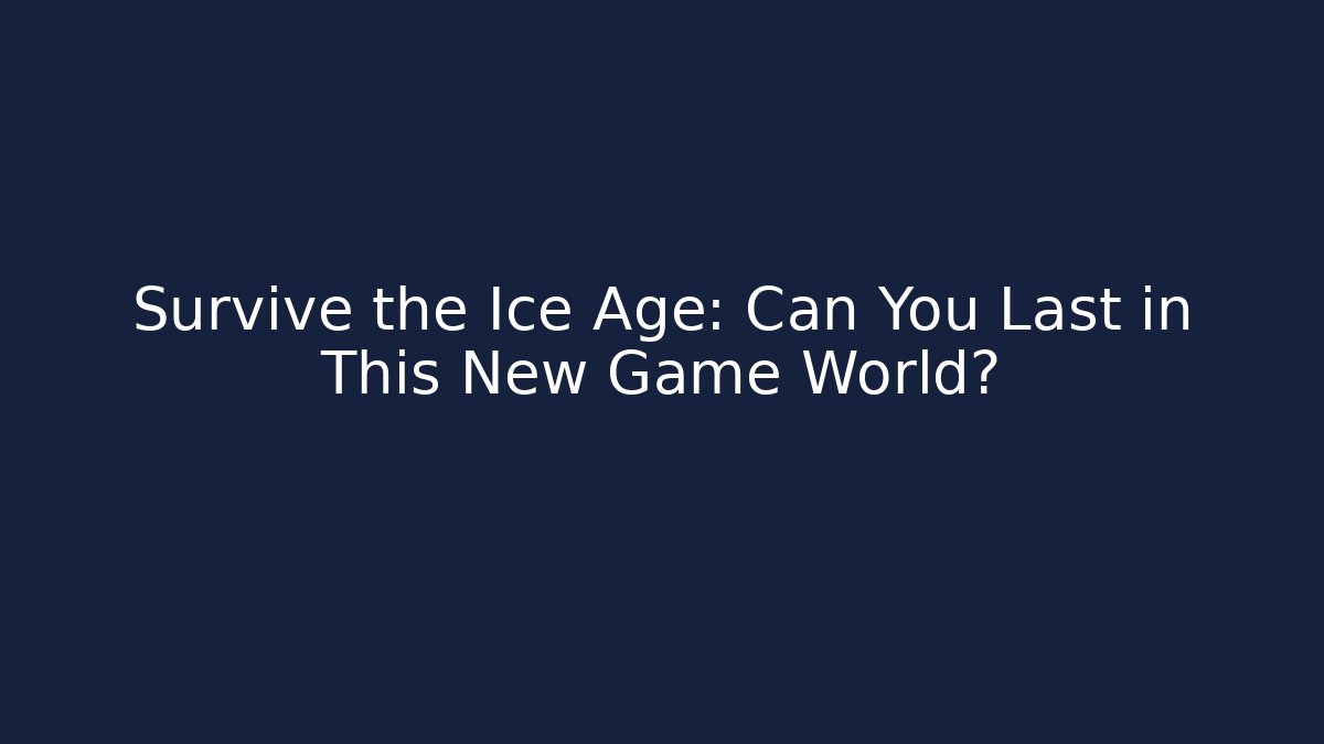 Survive the Ice Age: Can You Last in This New Game World?