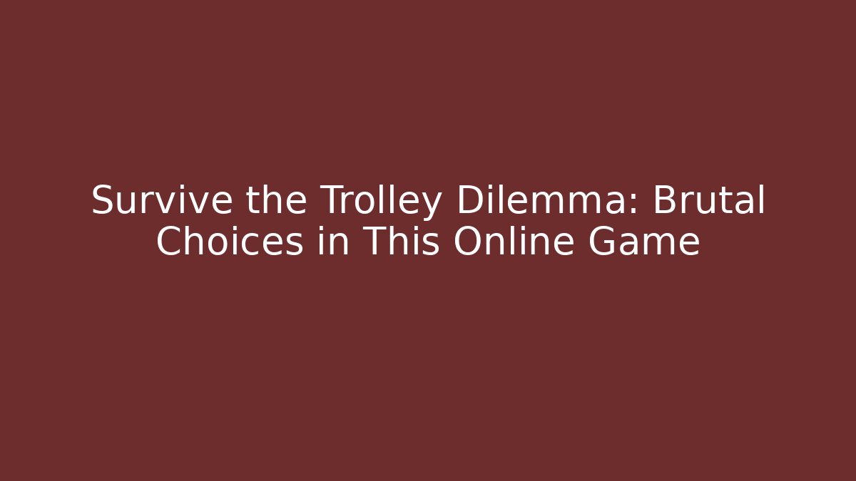 Survive the Trolley Dilemma: Brutal Choices in This Online Game