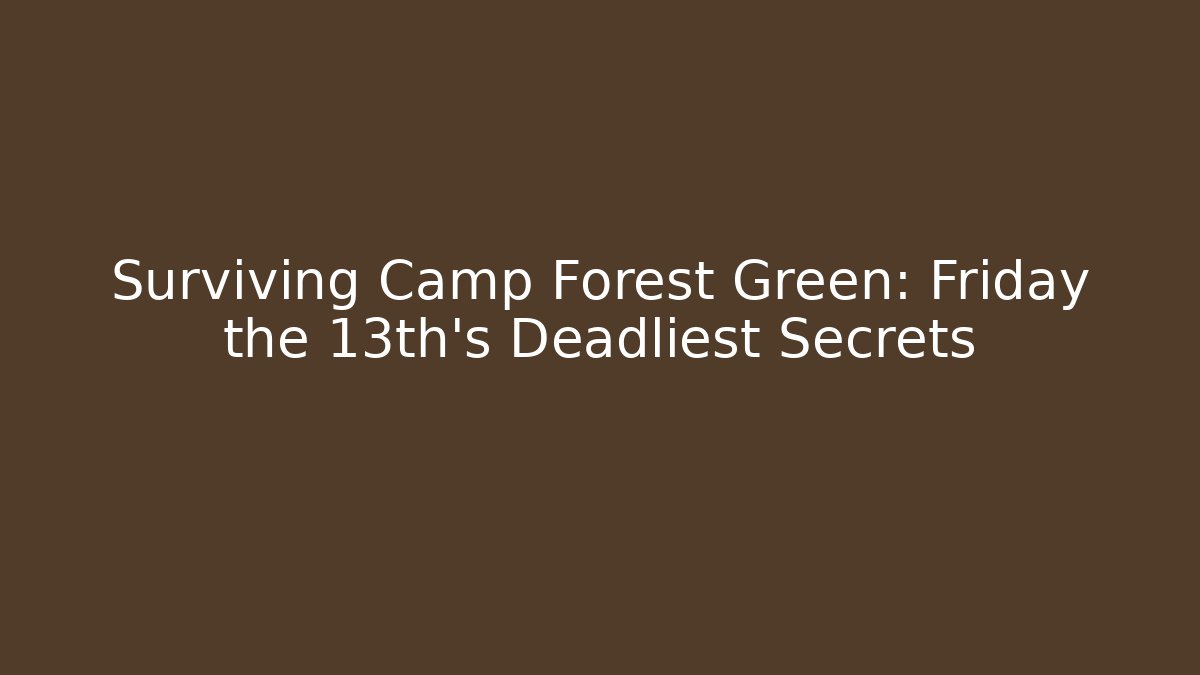 Surviving Camp Forest Green: Friday the 13th's Deadliest Secrets