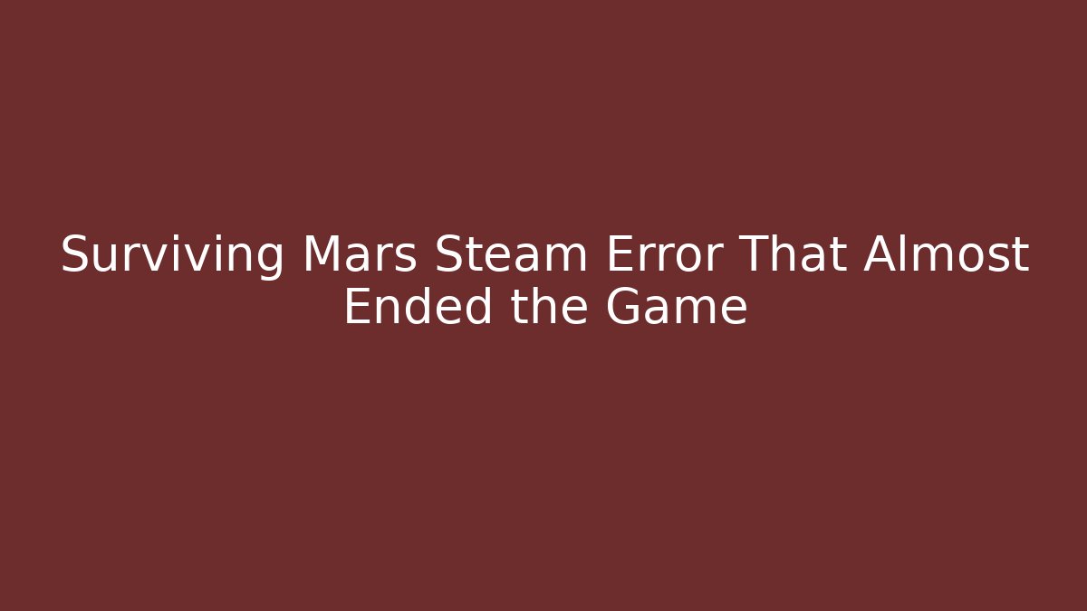 Surviving Mars Steam Error That Almost Ended the Game