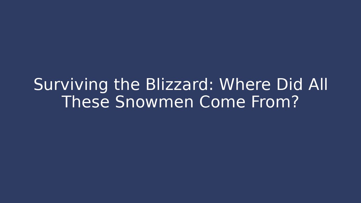 Surviving the Blizzard: Where Did All These Snowmen Come From?