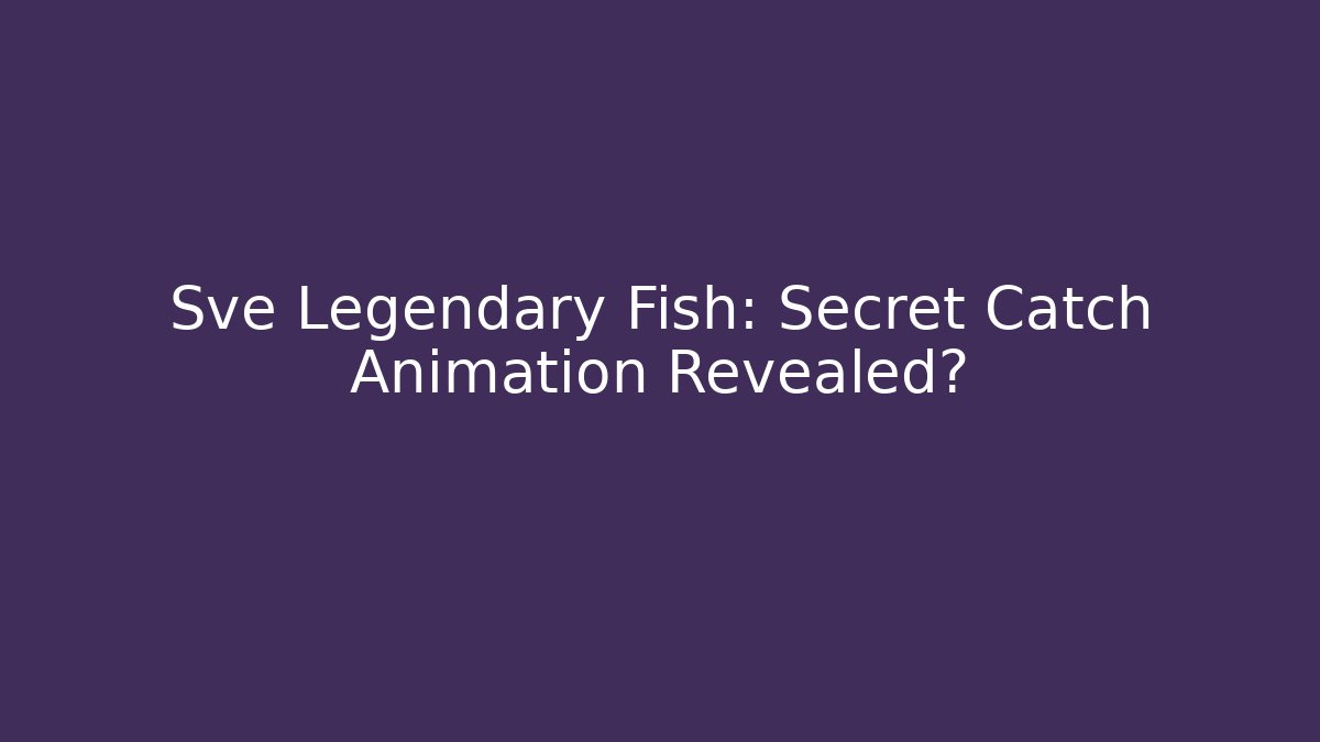 Sve Legendary Fish: Secret Catch Animation Revealed?