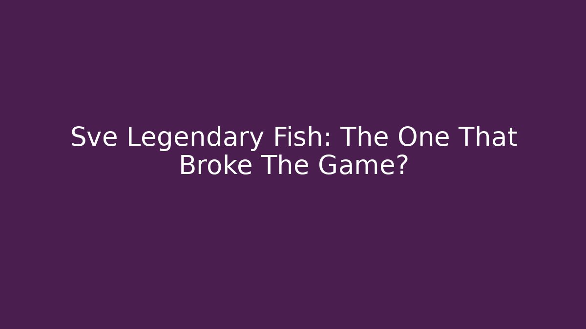 Sve Legendary Fish: The One That Broke The Game?
