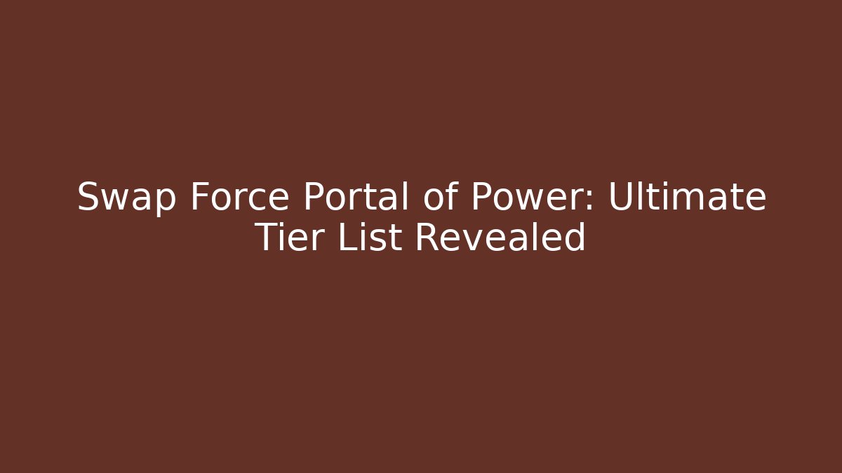 Swap Force Portal of Power: Ultimate Tier List Revealed