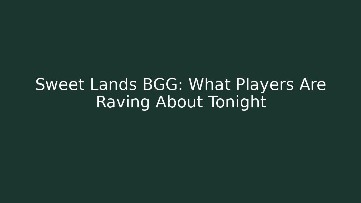 Sweet Lands BGG: What Players Are Raving About Tonight